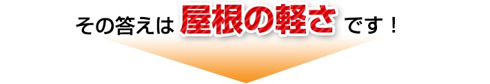 その答えは屋根の軽さです!